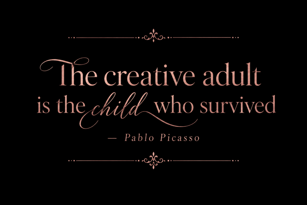 The cretive adult is the child who survived.PICASSO
